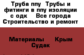 Труба ппу. Трубы и фитинги в ппу изоляции с одк. - Все города Строительство и ремонт » Материалы   . Крым,Судак